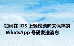 如何在 iOS 上轻松地向未保存的 WhatsApp 号码发送消息