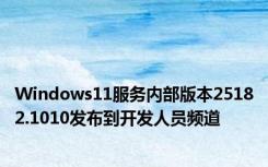 Windows11服务内部版本25182.1010发布到开发人员频道