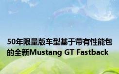 50年限量版车型基于带有性能包的全新Mustang GT Fastback