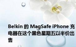 Belkin 的 MagSafe iPhone 充电器在这个黑色星期五以半价出售