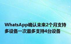 WhatsApp确认未来2个月支持多设备一次最多支持4台设备