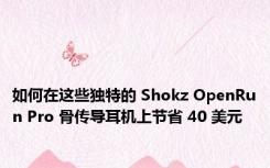 如何在这些独特的 Shokz OpenRun Pro 骨传导耳机上节省 40 美元