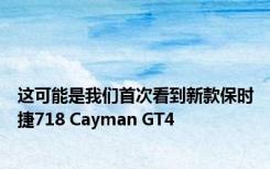 这可能是我们首次看到新款保时捷718 Cayman GT4