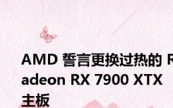 AMD 誓言更换过热的 Radeon RX 7900 XTX 主板