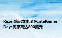 Razer笔记本电脑在IntelGamerDays优惠高达800美元