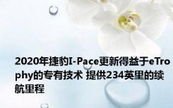 2020年捷豹I-Pace更新得益于eTrophy的专有技术 提供234英里的续航里程