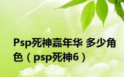 Psp死神嘉年华 多少角色（psp死神6）