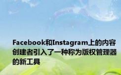 Facebook和Instagram上的内容创建者引入了一种称为版权管理器的新工具