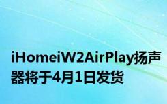 iHomeiW2AirPlay扬声器将于4月1日发货