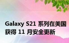 Galaxy S21 系列在美国获得 11 月安全更新