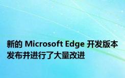 新的 Microsoft Edge 开发版本发布并进行了大量改进