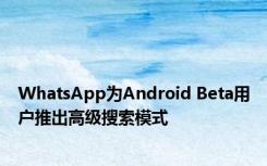 WhatsApp为Android Beta用户推出高级搜索模式