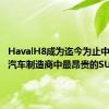 HavalH8成为迄今为止中国当地汽车制造商中最昂贵的SUV