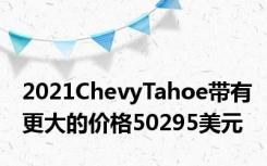 2021ChevyTahoe带有更大的价格50295美元