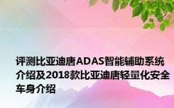 评测比亚迪唐ADAS智能辅助系统介绍及2018款比亚迪唐轻量化安全车身介绍