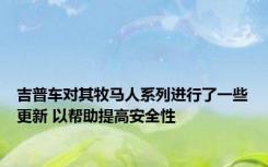 吉普车对其牧马人系列进行了一些更新 以帮助提高安全性