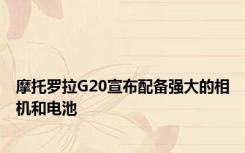 摩托罗拉G20宣布配备强大的相机和电池