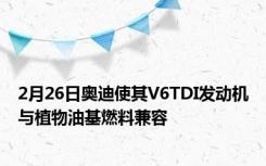 2月26日奥迪使其V6TDI发动机与植物油基燃料兼容