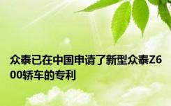 众泰已在中国申请了新型众泰Z600轿车的专利