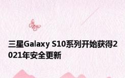 三星Galaxy S10系列开始获得2021年安全更新