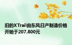 旧的XTrail由东风日产制造价格开始于207.800元