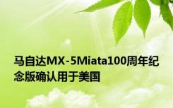 马自达MX-5Miata100周年纪念版确认用于美国