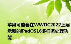 苹果可能会在WWDC2022上展示新的iPadOS16多任务处理功能