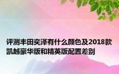 评测丰田奕泽有什么颜色及2018款凯越豪华版和精英版配置差别