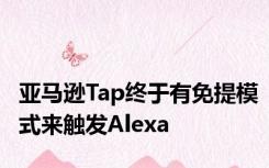 亚马逊Tap终于有免提模式来触发Alexa