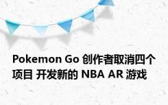 Pokemon Go 创作者取消四个项目 开发新的 NBA AR 游戏