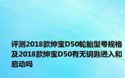 评测2018款绅宝D50轮胎型号规格及2018款绅宝D50有无钥匙进入和启动吗