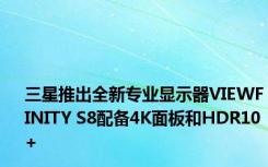 三星推出全新专业显示器VIEWFINITY S8配备4K面板和HDR10+