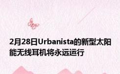 2月28日Urbanista的新型太阳能无线耳机将永远运行