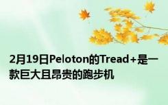 2月19日Peloton的Tread+是一款巨大且昂贵的跑步机