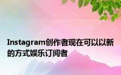 Instagram创作者现在可以以新的方式娱乐订阅者