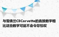 与雪佛兰C8Corvette的直接数字相比这些数字可能不会令您惊叹