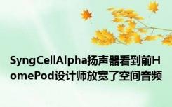 SyngCellAlpha扬声器看到前HomePod设计师放宽了空间音频