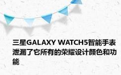 三星GALAXY WATCH5智能手表泄漏了它所有的荣耀设计颜色和功能