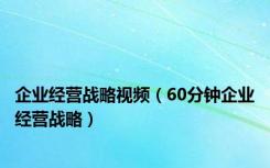 企业经营战略视频（60分钟企业经营战略）