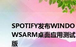 SPOTIFY发布WINDOWSARM桌面应用测试版