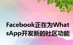 Facebook正在为WhatsApp开发新的社区功能