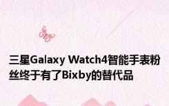 三星Galaxy Watch4智能手表粉丝终于有了Bixby的替代品