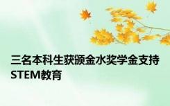 三名本科生获颁金水奖学金支持STEM教育