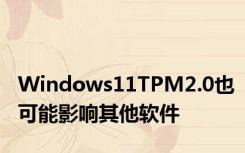 Windows11TPM2.0也可能影响其他软件