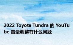 2022 Toyota Tundra 的 YouTube 音量调整有什么问题