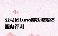 亚马逊Luna游戏流媒体服务评测