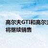 高尔夫GTI和高尔夫R仍将继续销售