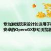 专为游戏玩家设计的适用于iOS和安卓的OperaGX移动浏览器测试版