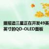 据报道三星正在开发49英寸和77英寸的QD-OLED面板