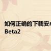 如何正确的下载安卓12LBeta2